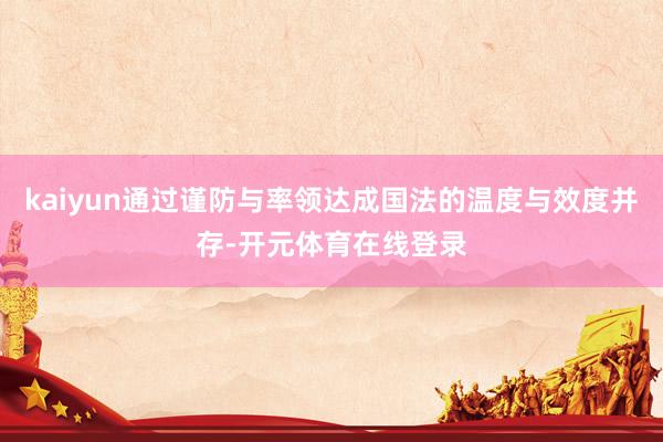kaiyun通过谨防与率领达成国法的温度与效度并存-开元体育在线登录