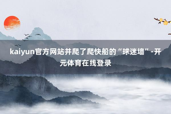 kaiyun官方网站并爬了爬快船的“球迷墙”-开元体育在线登录