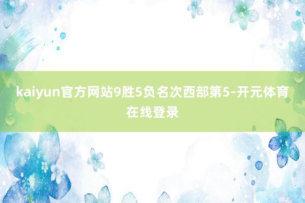 kaiyun官方网站9胜5负名次西部第5-开元体育在线登录