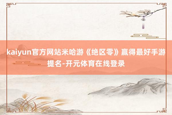 kaiyun官方网站米哈游《绝区零》赢得最好手游提名-开元体育在线登录