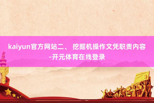 kaiyun官方网站二、 挖掘机操作文凭职责内容-开元体育在线登录