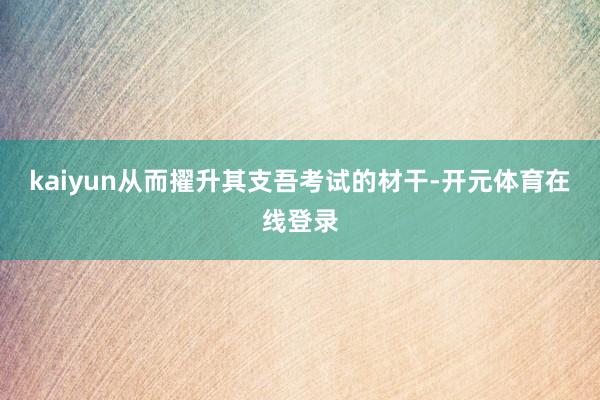 kaiyun从而擢升其支吾考试的材干-开元体育在线登录