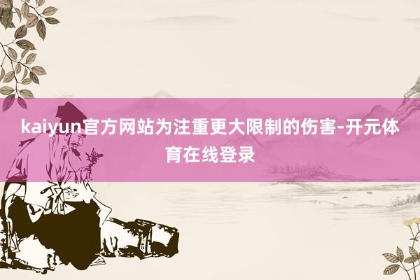 kaiyun官方网站为注重更大限制的伤害-开元体育在线登录