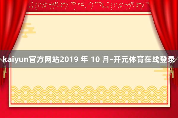 kaiyun官方网站2019 年 10 月-开元体育在线登录
