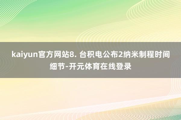 kaiyun官方网站8. 台积电公布2纳米制程时间细节-开元体育在线登录