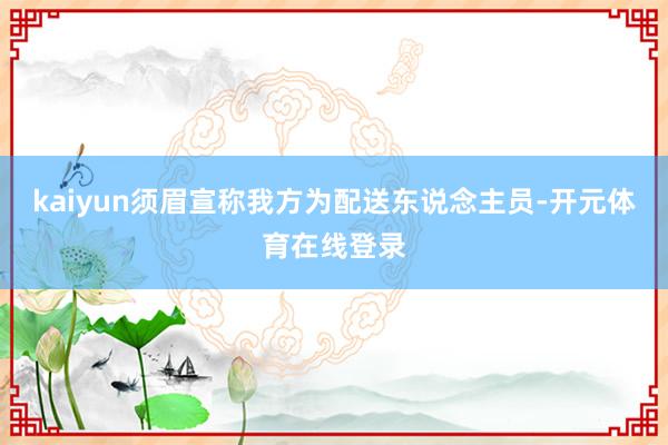 kaiyun须眉宣称我方为配送东说念主员-开元体育在线登录