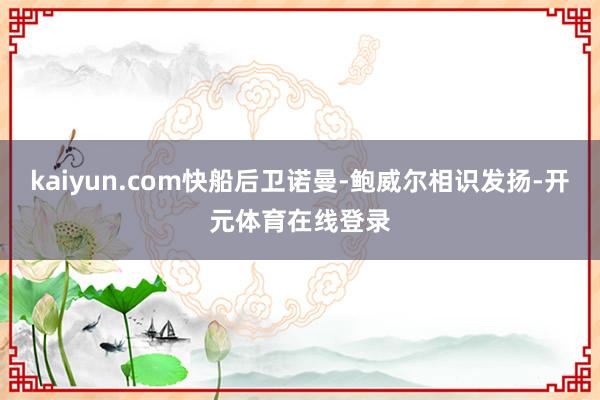 kaiyun.com快船后卫诺曼-鲍威尔相识发扬-开元体育在线登录