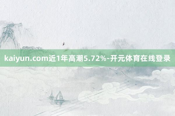 kaiyun.com近1年高潮5.72%-开元体育在线登录
