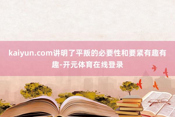 kaiyun.com讲明了平叛的必要性和要紧有趣有趣-开元体育在线登录