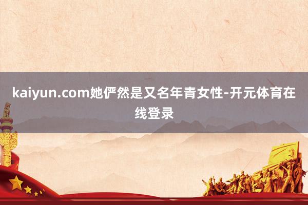 kaiyun.com她俨然是又名年青女性-开元体育在线登录