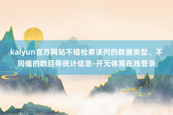 kaiyun官方网站不错检察该列的数据类型、不同值的数目等统计信息-开元体育在线登录