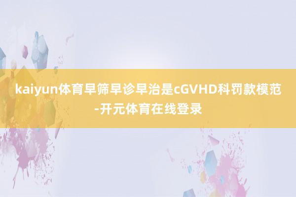 kaiyun体育早筛早诊早治是cGVHD科罚款模范-开元体育在线登录