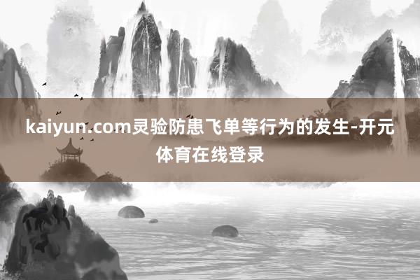 kaiyun.com灵验防患飞单等行为的发生-开元体育在线登录