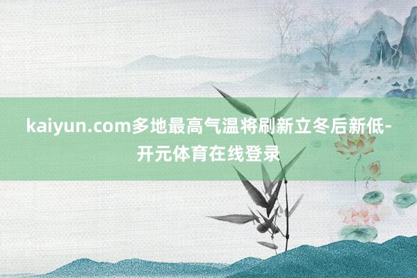 kaiyun.com多地最高气温将刷新立冬后新低-开元体育在线登录