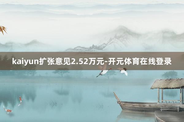 kaiyun扩张意见2.52万元-开元体育在线登录