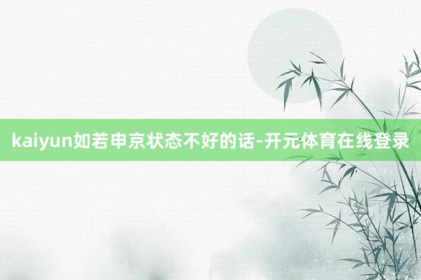 kaiyun如若申京状态不好的话-开元体育在线登录