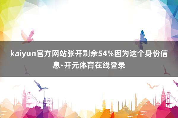 kaiyun官方网站张开剩余54%因为这个身份信息-开元体育在线登录