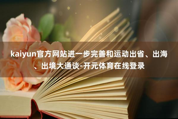 kaiyun官方网站进一步完善和运动出省、出海、出境大通谈-开元体育在线登录