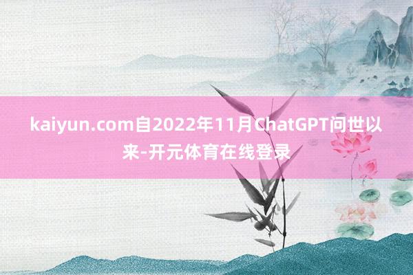 kaiyun.com自2022年11月ChatGPT问世以来-开元体育在线登录