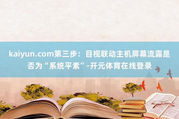 kaiyun.com第三步：目视联动主机屏幕流露是否为“系统平素”-开元体育在线登录