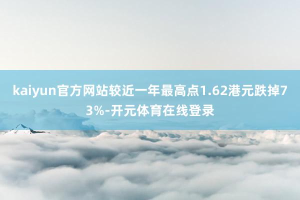 kaiyun官方网站较近一年最高点1.62港元跌掉73%-开元体育在线登录