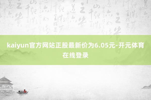 kaiyun官方网站正股最新价为6.05元-开元体育在线登录