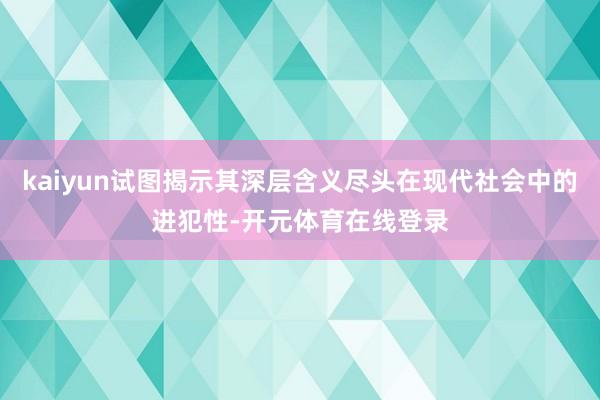 kaiyun试图揭示其深层含义尽头在现代社会中的进犯性-开元体育在线登录