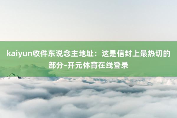 kaiyun收件东说念主地址：这是信封上最热切的部分-开元体育在线登录