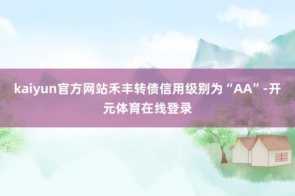 kaiyun官方网站禾丰转债信用级别为“AA”-开元体育在线登录
