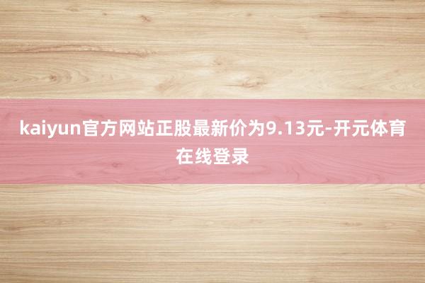 kaiyun官方网站正股最新价为9.13元-开元体育在线登录