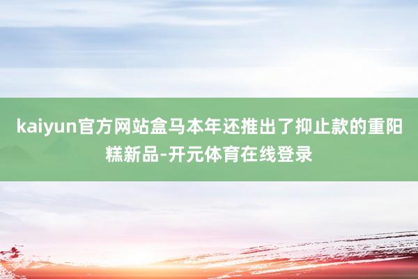kaiyun官方网站盒马本年还推出了抑止款的重阳糕新品-开元体育在线登录