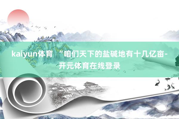 kaiyun体育  “咱们天下的盐碱地有十几亿亩-开元体育在线登录