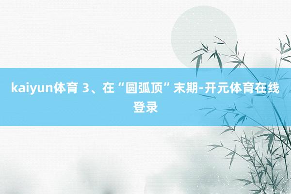 kaiyun体育 3、在“圆弧顶”末期-开元体育在线登录