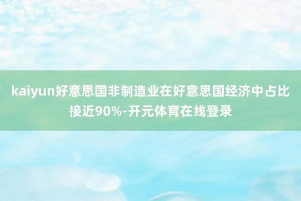 kaiyun好意思国非制造业在好意思国经济中占比接近90%-开元体育在线登录