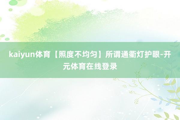 kaiyun体育【照度不均匀】所谓通衢灯护眼-开元体育在线登录