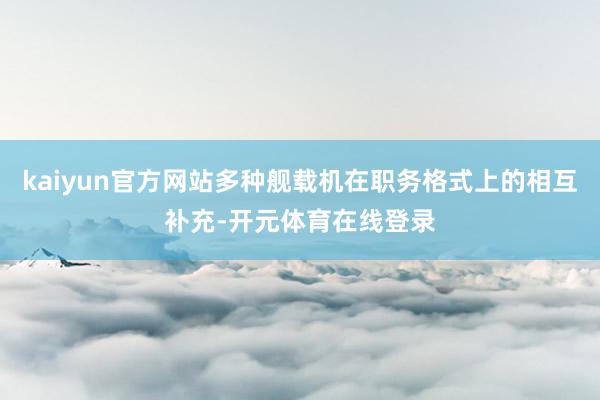 kaiyun官方网站多种舰载机在职务格式上的相互补充-开元体育在线登录