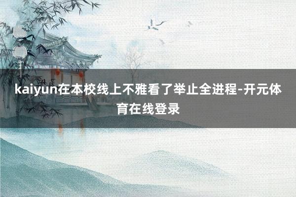 kaiyun在本校线上不雅看了举止全进程-开元体育在线登录