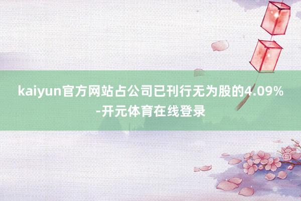 kaiyun官方网站占公司已刊行无为股的4.09%-开元体育在线登录