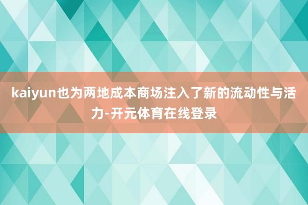 kaiyun也为两地成本商场注入了新的流动性与活力-开元体育在线登录
