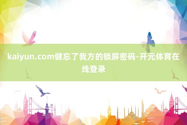 kaiyun.com健忘了我方的锁屏密码-开元体育在线登录