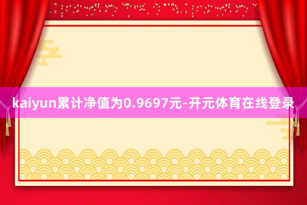 kaiyun累计净值为0.9697元-开元体育在线登录