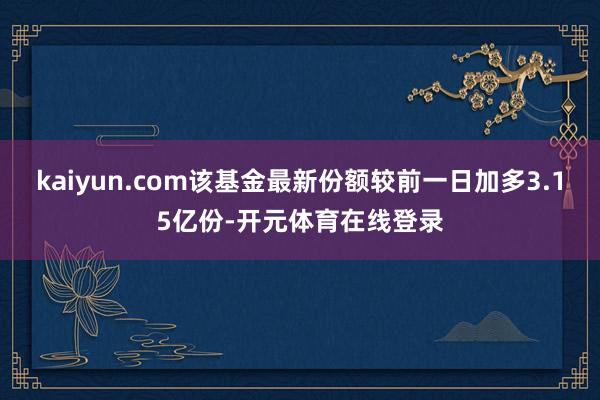 kaiyun.com该基金最新份额较前一日加多3.15亿份-开元体育在线登录