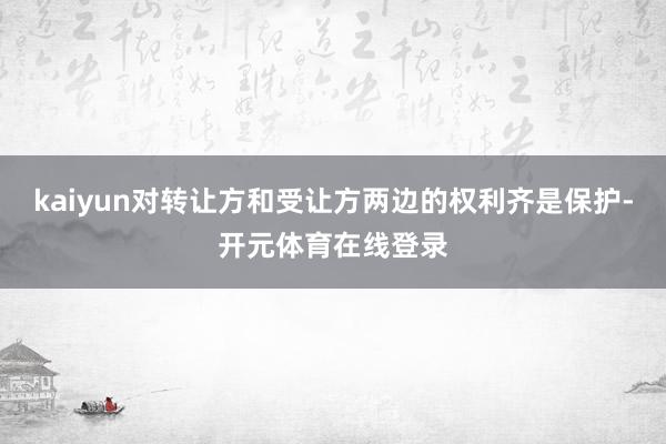 kaiyun对转让方和受让方两边的权利齐是保护-开元体育在线登录