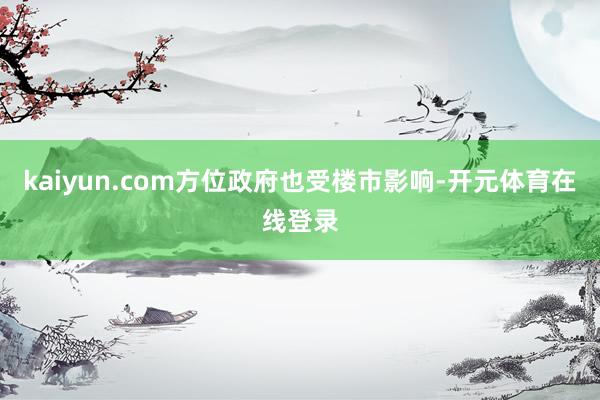 kaiyun.com方位政府也受楼市影响-开元体育在线登录