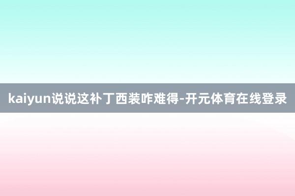 kaiyun说说这补丁西装咋难得-开元体育在线登录
