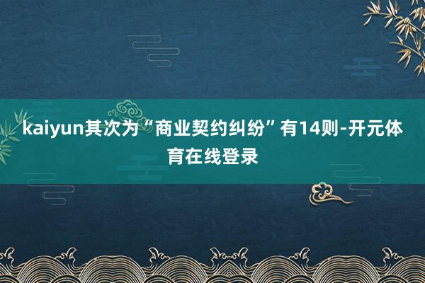 kaiyun其次为“商业契约纠纷”有14则-开元体育在线登录