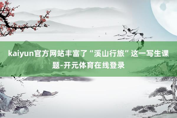 kaiyun官方网站丰富了“溪山行旅”这一写生课题-开元体育在线登录