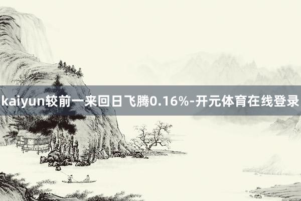 kaiyun较前一来回日飞腾0.16%-开元体育在线登录