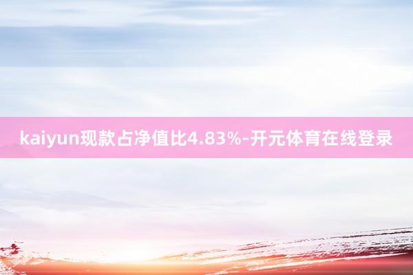 kaiyun现款占净值比4.83%-开元体育在线登录
