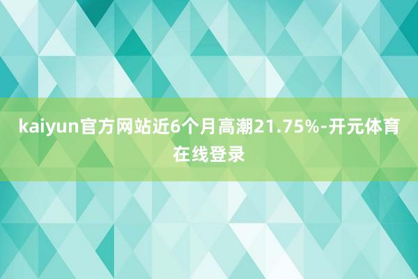 kaiyun官方网站近6个月高潮21.75%-开元体育在线登录